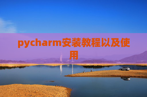 pycharm安装教程以及使用 pycharm安装教程以及使用